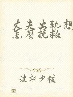 丈夫出轨想离婚怎么挽救