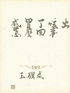 感冒了咳出黄痰怎么回事