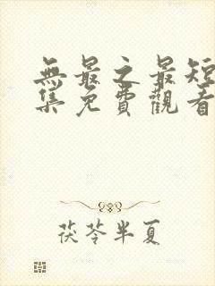 无最之最短剧全集免费观看