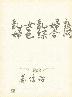 乱女乱妇熟女熟妇色综合网牛牛封面