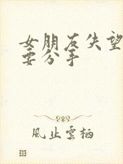 女朋友失望累了要分手