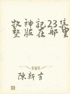 牧神记23集完整版在哪里可以看