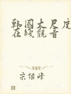 韩国大尺度主播在线观看