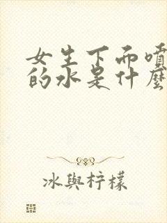 女生下面喷出来的水是什么