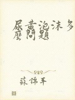 尿黄泡沫多是什么问题