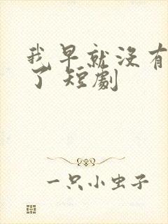 我早就没有爸爸了 短剧