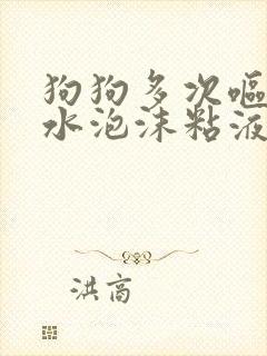 狗狗多次呕吐黄水泡沫粘液没有食欲