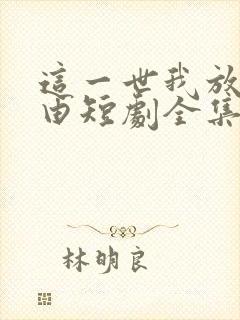 这一世我放你自由短剧全集在线观看