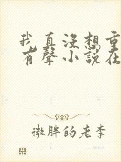 我真没想重生啊有声小说在线收听