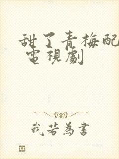 甜了青梅配竹马 电视剧