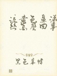 流黄色鼻涕带血丝怎么回事封面