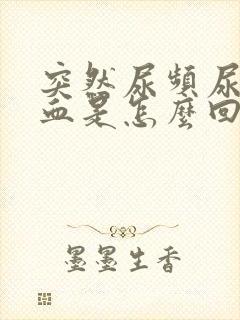 突然尿频尿痛尿血是怎么回事