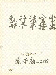 执行法官电视剧哪个台播出