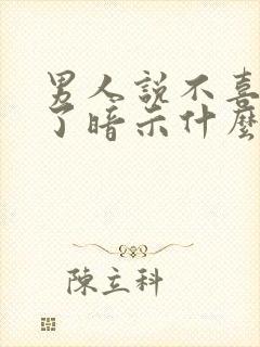 男人说不喜欢你了暗示什么