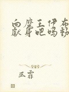 向魔王伊布罗贾献身吧吗动漫免费观看