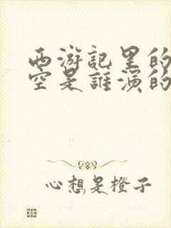 西游记里的孙悟空是谁演的