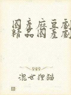 国产麻豆剧传媒精品国产剧