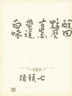 白带有点酸酸的味道怎么回事