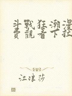 斗战狂潮漫画免费观看下拉式六漫画