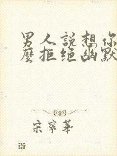 男人说想你了怎么拒绝幽默回复他