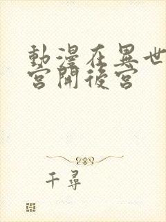 动漫在异世界迷宫开后宫