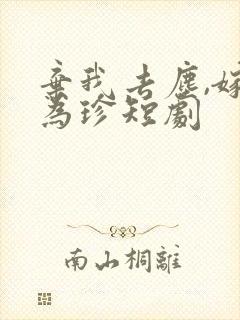 弃我去尘,嫁你为珍短剧