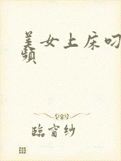 美女上床叼嘿视频