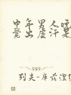 中年男人晚上睡觉出虚汗是什么原因引起的封面