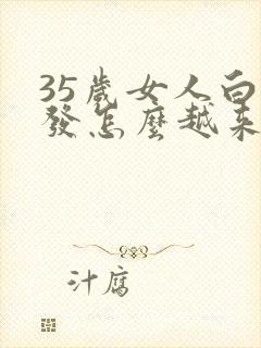 35岁女人白头发怎么越来越多,什么原因?