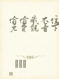 偷偷藏不住漫画免费观看下拉式漫画