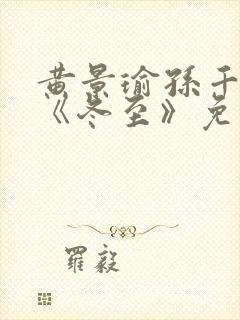 黄景瑜孙千新剧《冬至》免费观看