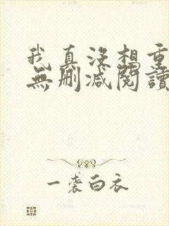 我真没想重生啊无删减阅读