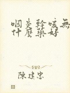 咽炎干咳无痰吃什么药好