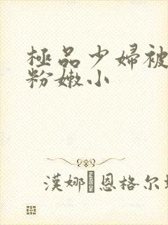 极品少妇被扒开粉嫩小