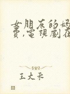 女朋友的妈妈免费,电视剧在线观看