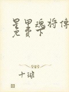 星甲魂将传漫画免费下