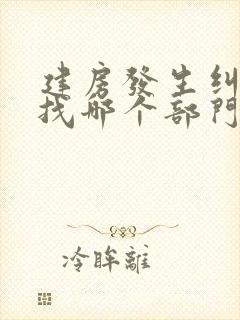 建房发生纠纷该找哪个部门