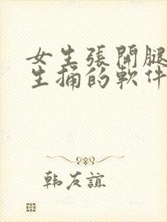 女生张开腿让男生捅的软件