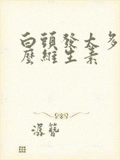 白头发太多缺什么维生素