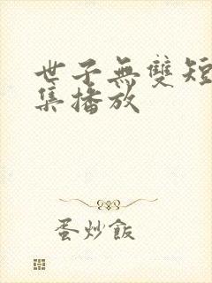世子无双短剧全集播放