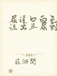 尿道口白色液体流出且尿刺痛