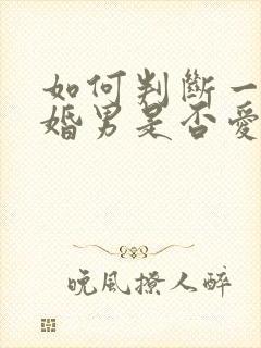 如何判断一个已婚男是否爱你