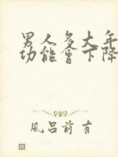 男人多大年龄性功能会下降