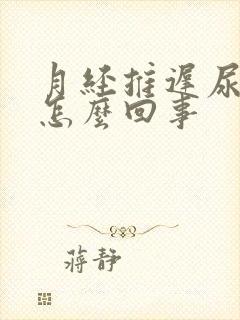 月经推迟尿频是怎么回事