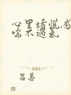 心里堵慌,感觉喘不过气