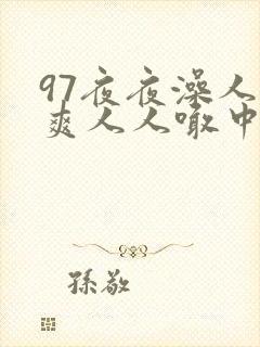 97夜夜澡人人爽人人喊中国片