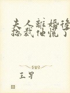 夫人离婚后疯批总裁他慌了短剧全集