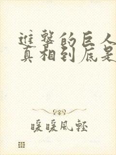 进击的巨人故事真相到底是什么回事