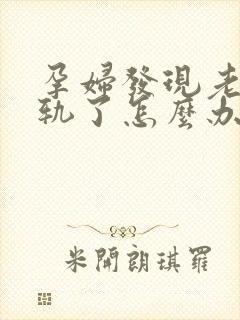 孕妇发现老公出轨了怎么办