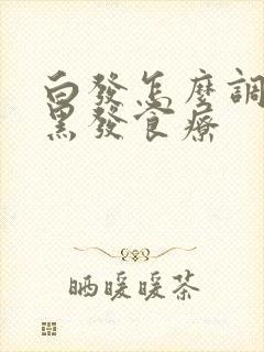 白发怎么调理成黑发食疗